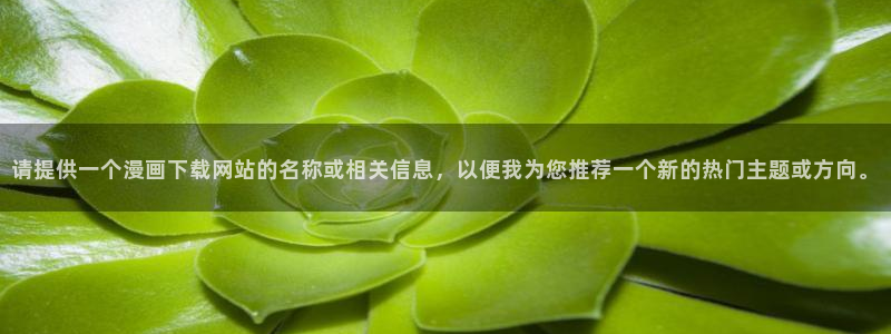 omofun老版本：请提供一个漫画下载网站的名称或相关信息，以便我为您推荐一个新的热门主题或方向。