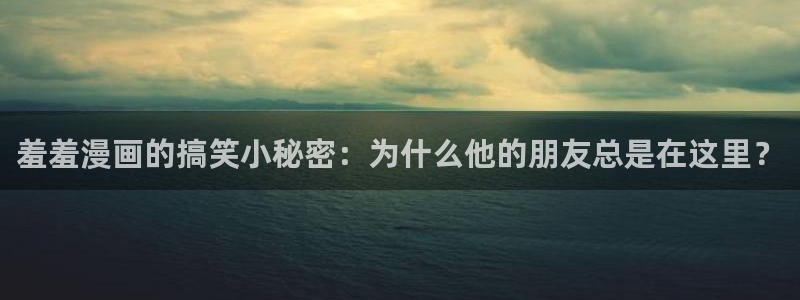 女神降临omofun动漫：羞羞漫画的搞笑小秘密：为什么他的朋友总是在这里？