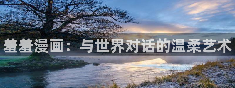 omofun漫画官网入口：羞羞漫画：与世界对话的温柔艺术