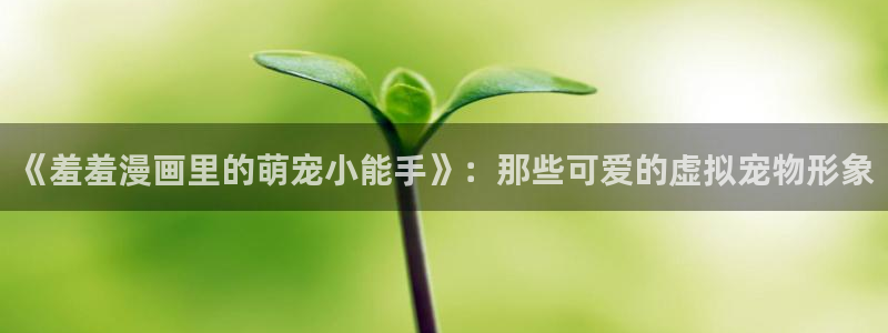 歪歪漫画下载：《羞羞漫画里的萌宠小能手》：那些可爱的虚拟宠物形象