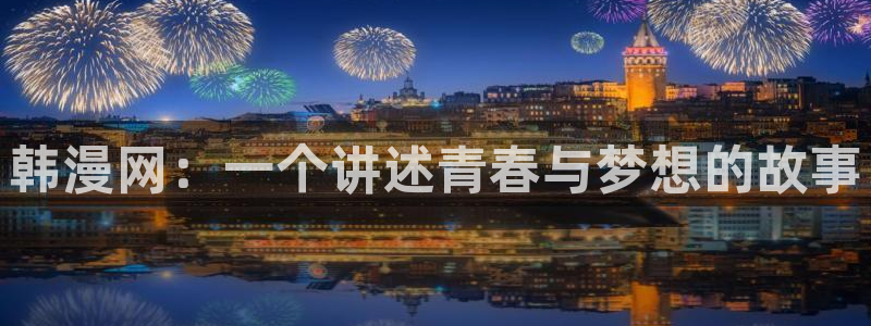 omofunapp：韩漫网：一个讲述青春与梦想的故事