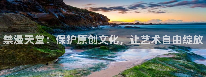 omofun有病毒吗：禁漫天堂：保护原创文化，让艺术自由绽放