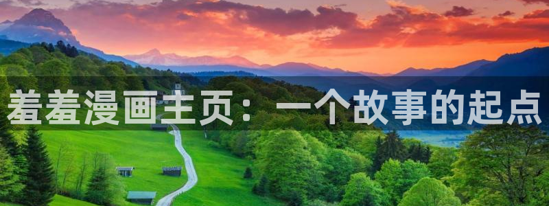 omofun动漫官网app下载：羞羞漫画主页：一个故事的起点