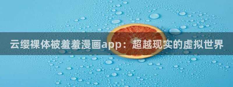 www.omofun.：云缨裸体被羞羞漫画app：超越现实的虚拟世界