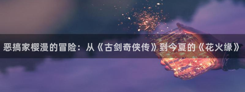 omofun完整版：恶搞家樱漫的冒险：从《古剑奇侠传》到今夏的《花火缘》
