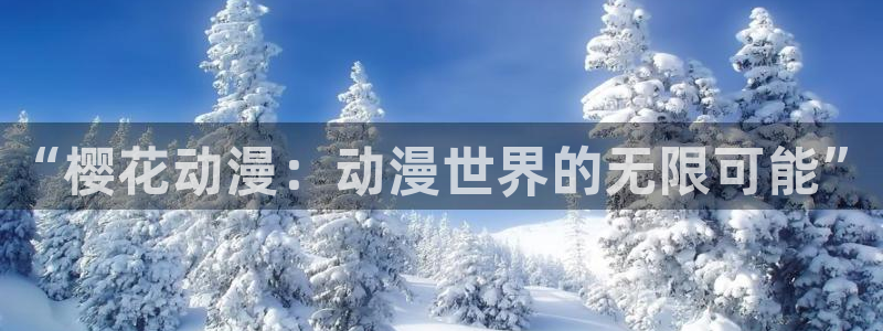 歪歪漫画链接：“樱花动漫：动漫世界的无限可能”