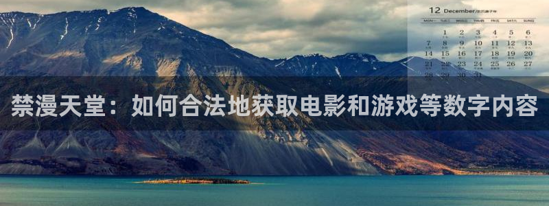omofun全新版官网入口：禁漫天堂：如何合法地获取电影和游戏等数字内容