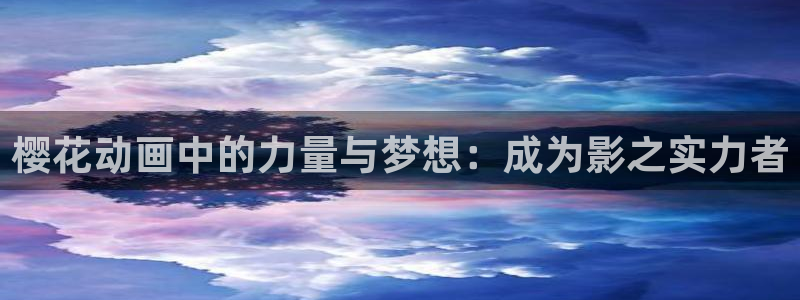 歪歪漫画入口下载最新版：樱花动画中的力量与梦想：成为影之实力者