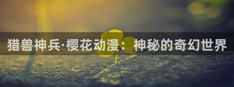 omofun动漫网官网：猎兽神兵·樱花动漫：神秘的奇幻世界