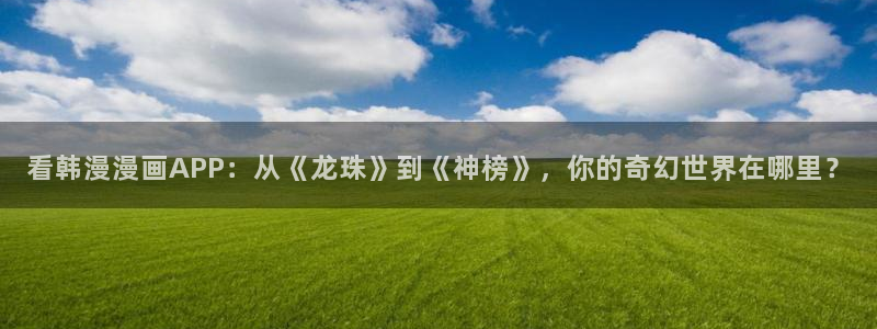 omofun动漫下载苹果：看韩漫漫画APP：从《龙珠》到《神榜》，你的奇幻世界在哪里？