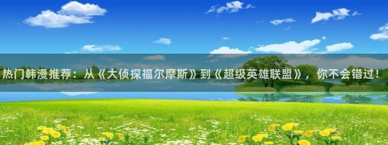 动漫共和国omofun：热门韩漫推荐：从《大侦探福尔摩斯》到《超级英雄联盟》，你不会错过！