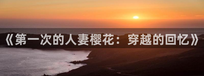 omofun. t：《第一次的人妻樱花：穿越的回忆》