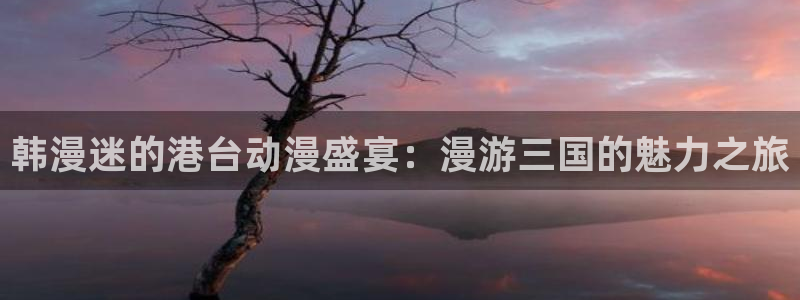omofun链接：韩漫迷的港台动漫盛宴：漫游三国的魅力之旅