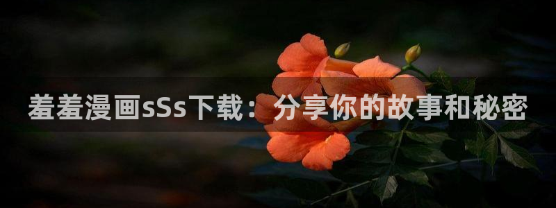 omofun动漫官网下载：羞羞漫画sSs下载：分享你的故事和秘密