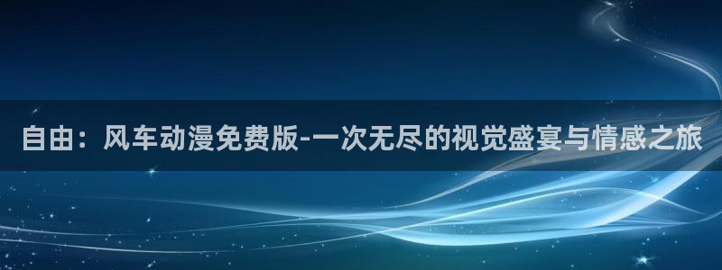 omofun链接：自由：风车动漫免费版-一次无尽的视觉盛宴与情感之旅