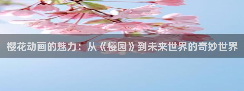 omofun.cn：樱花动画的魅力：从《樱园》到未来世界的奇妙世界